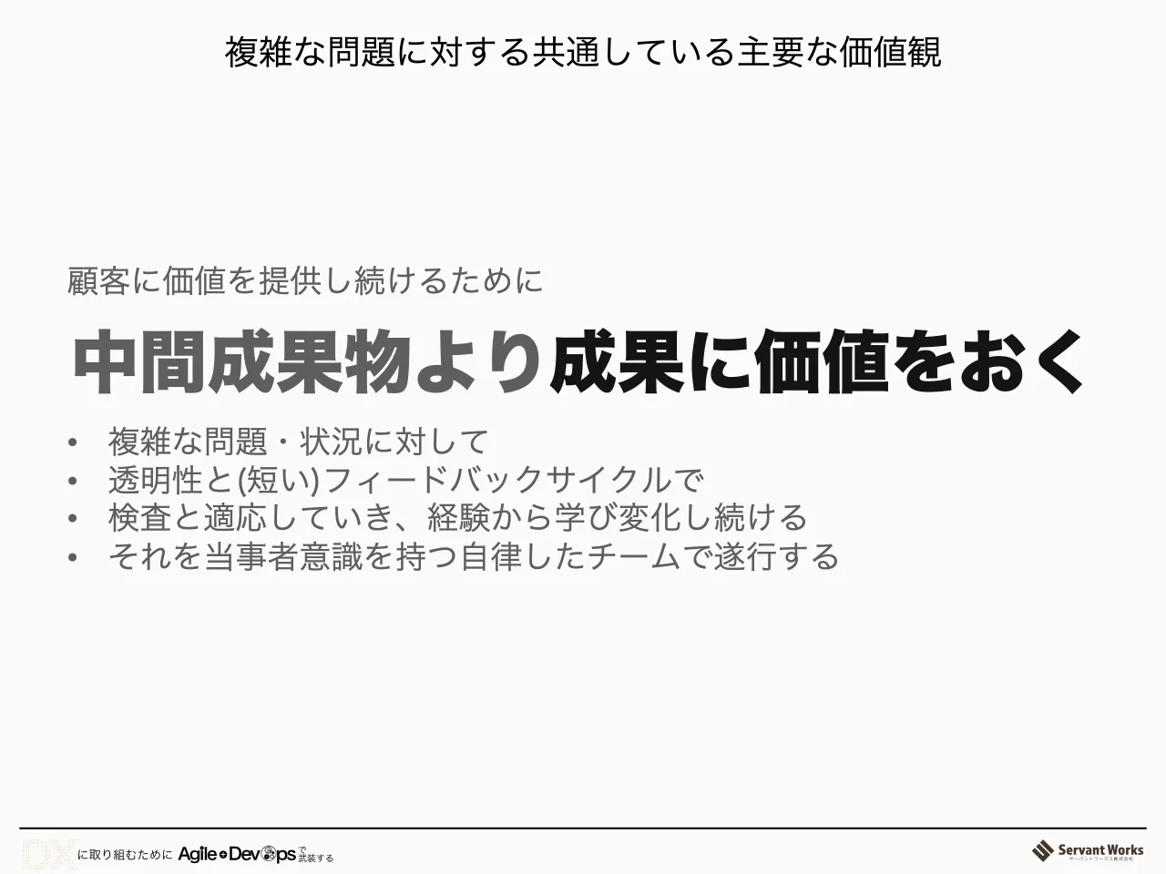 17 ページ：中間成果物より成果に価値をおく 顧客に価値を提供し続けるために • 複雑な問題・状況に対して • 透明性と(短い)フィードバックサイクルで • 検査と適応していき、経験から学び変化し続ける • それを当事者意識を持...
