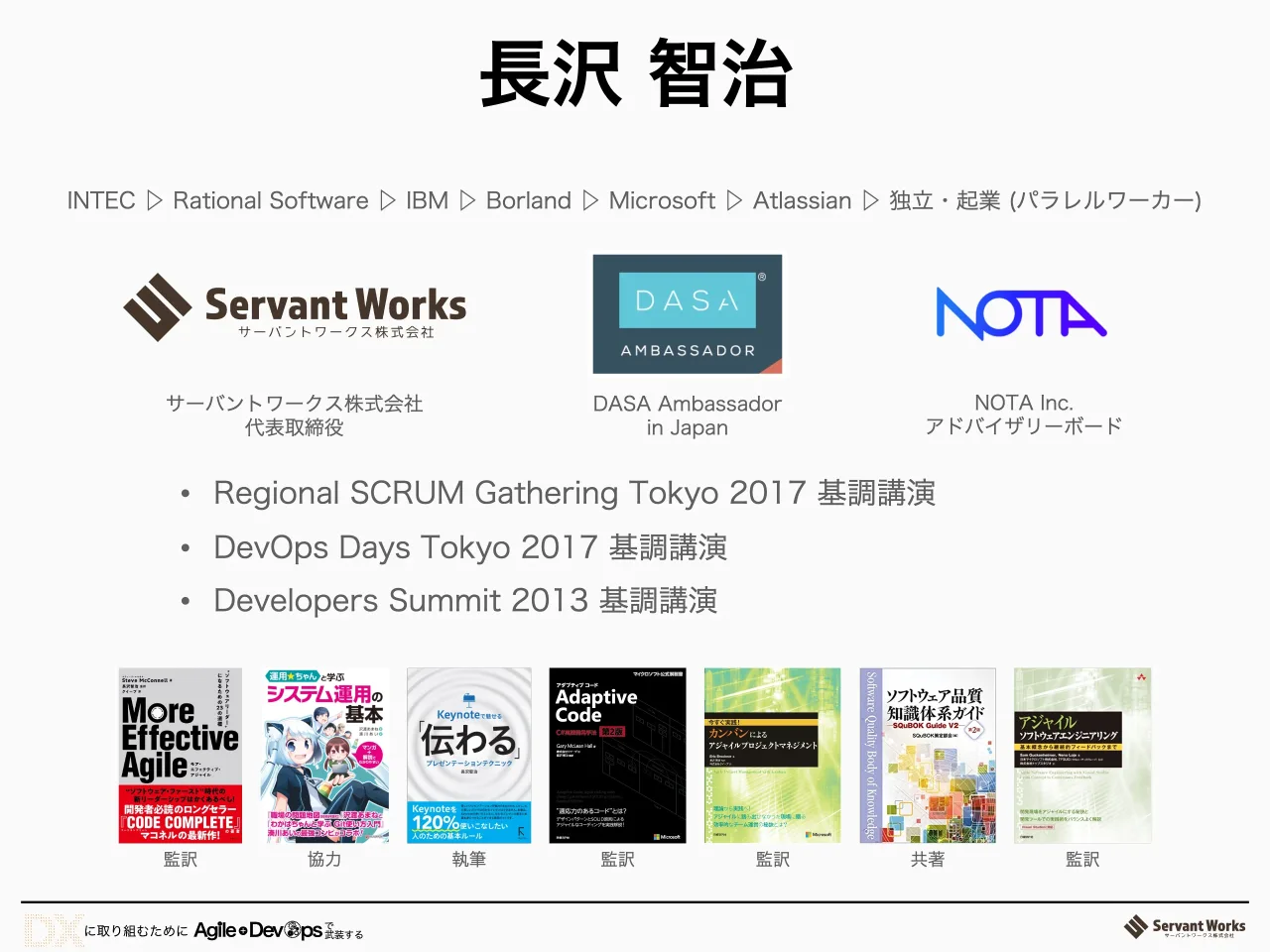 2 ページ：INTEC ▷ Rational Software ▷ IBM ▷ Borland ▷ Microsoft ▷ Atlassian ▷ 独立・起業 (パラレルワーカー) 監訳 協力 執筆 監訳監訳 監訳共著 DASA Ambassador in Japan サーバントワークス株式会社 代表取締役 NOTA I...