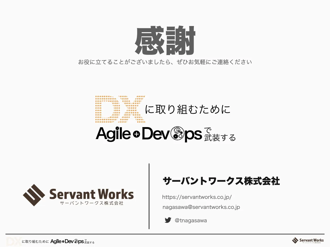 49 ページ：感謝 サーバントワークス株式会社 ＠tnagasawa nagasawa@servantworks.co.jp https://servantworks.co.jp/ お役に立てることがございましたら、ぜひお気軽にご連絡ください