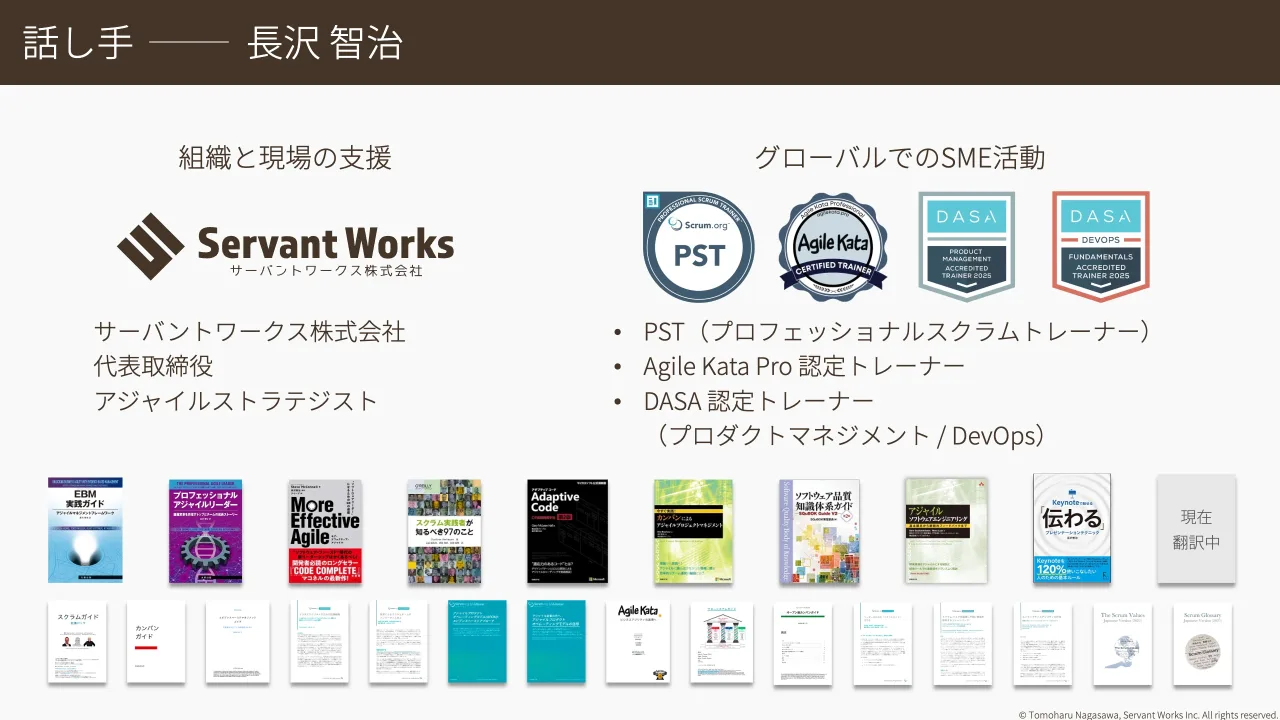 3 ページ：© Tomoharu Nagasawa, Servant Works Inc. All rights reserved. 話し手 ⻑沢 智治 現在 翻訳中 サーバントワークス株式会社 代表取締役 アジャイルストラテジスト 組織と現場の支援 • PST（プロフェッショナルスク...