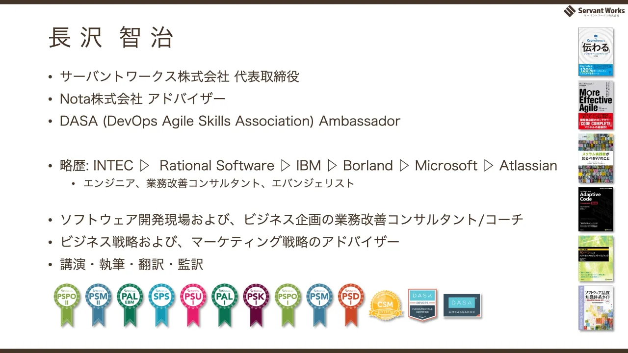3 ページ：長 沢 智 治 • サーバントワークス株式会社 代表取締役 • Nota株式会社 アドバイザー • DASA (DevOps Agile Skills Association) Ambassador • 略歴: INTEC ▷ Rational Software ▷ IBM ▷ Borland ▷ Microsoft ▷ Atla...