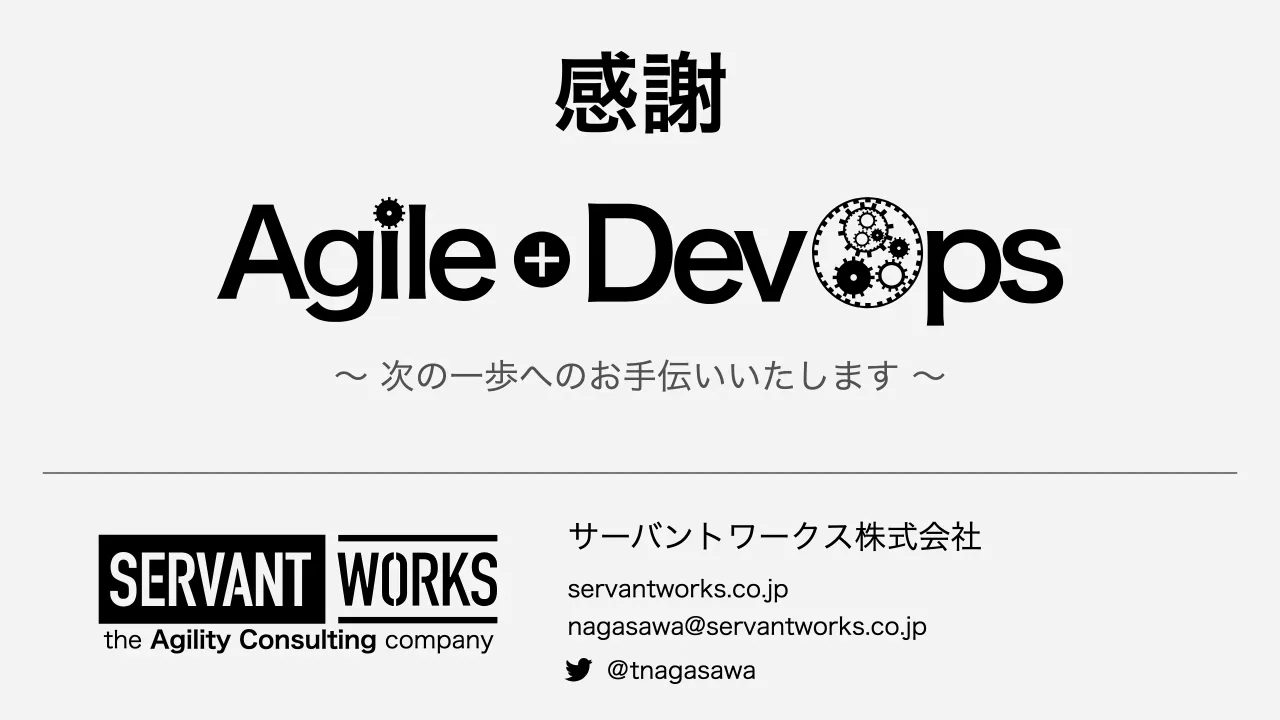 41 ページ：the Agility Consulting company サーバントワークス株式会社 servantworks.co.jp nagasawa@servantworks.co.jp 感謝 ＠tnagasawa ～ 次の一歩へのお手伝いいたします ～