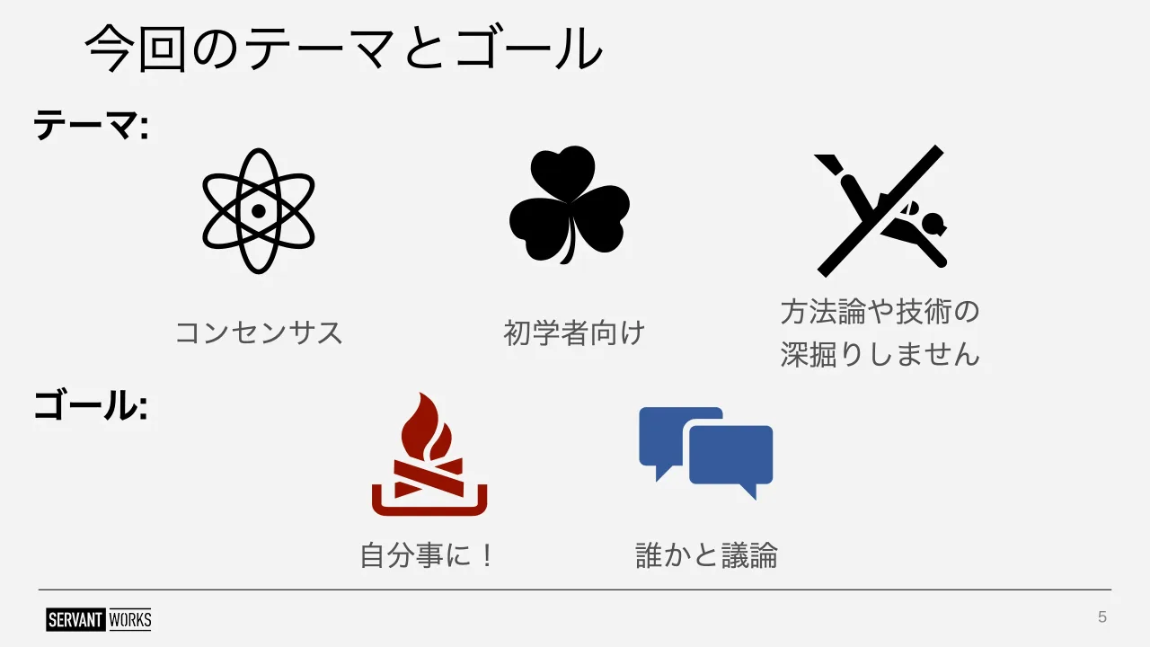 5 ページ：今回のテーマとゴール 5 テーマ: 初学者向け 方法論や技術の 深掘りしません コンセンサス ゴール: 自分事に！ 誰かと議論