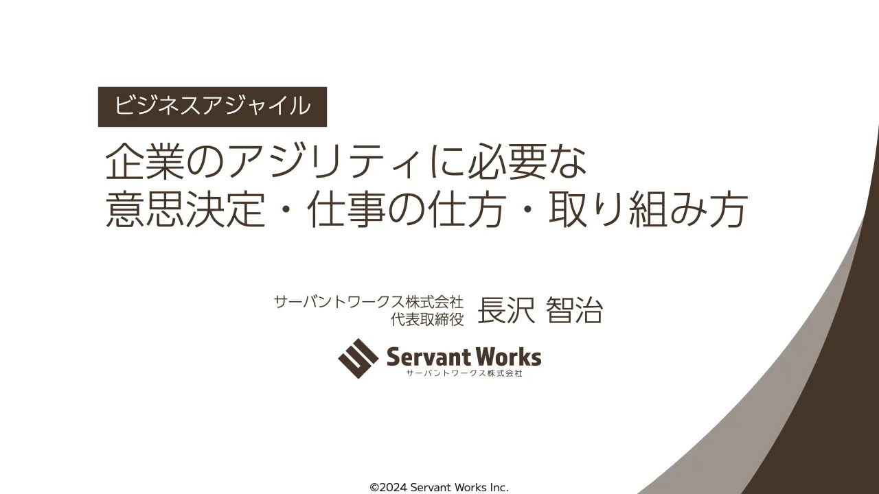 1 ページ：©2024 Servant Works Inc. 企業のアジリティに必要な 意思決定・仕事の仕方・取り組み方 ビジネスアジャイル サーバントワークス株式会社 代表取締役 長沢 智治