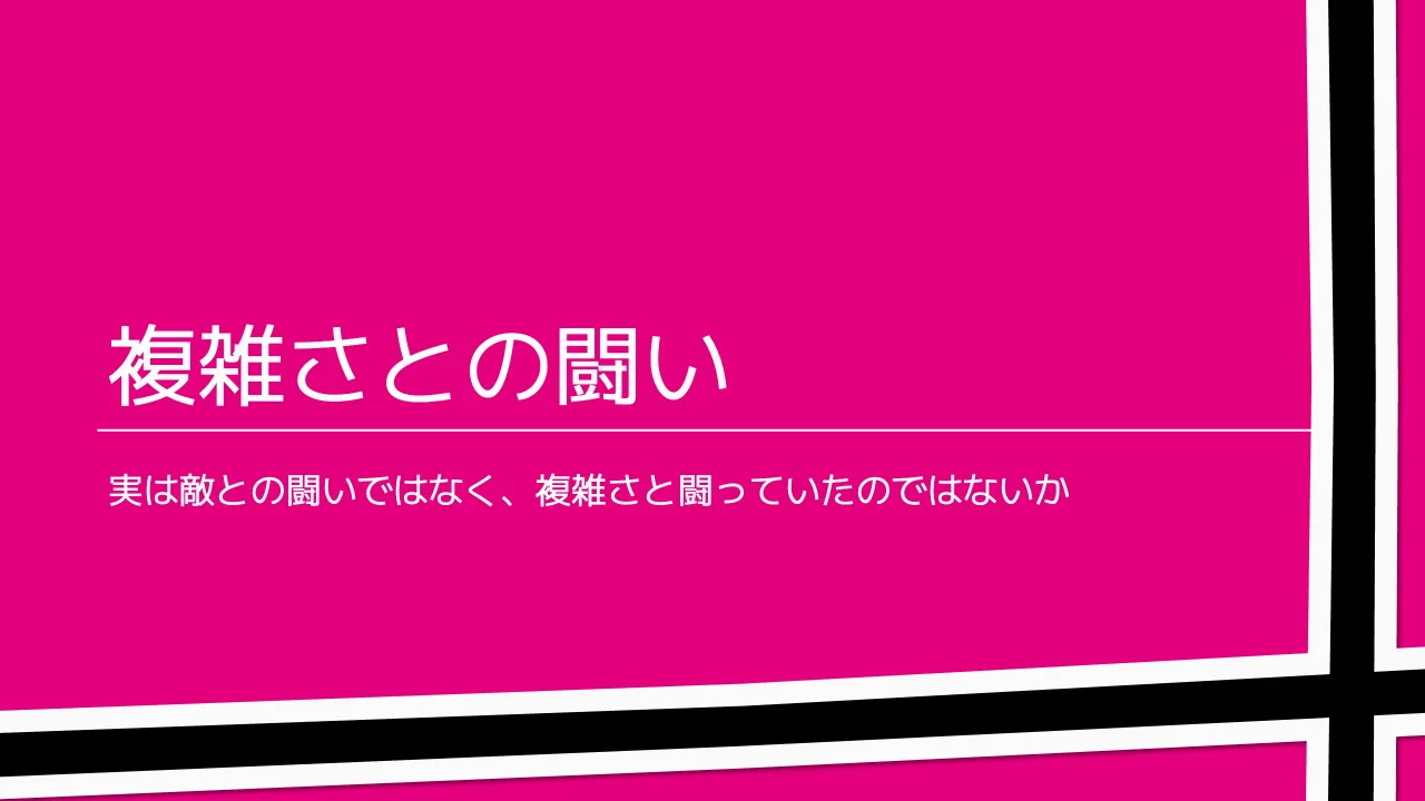 18 ページ：© 2021 Servant Works Inc. 複雑さとの闘い 実は敵との闘いではなく、複雑さと闘っていたのではないか