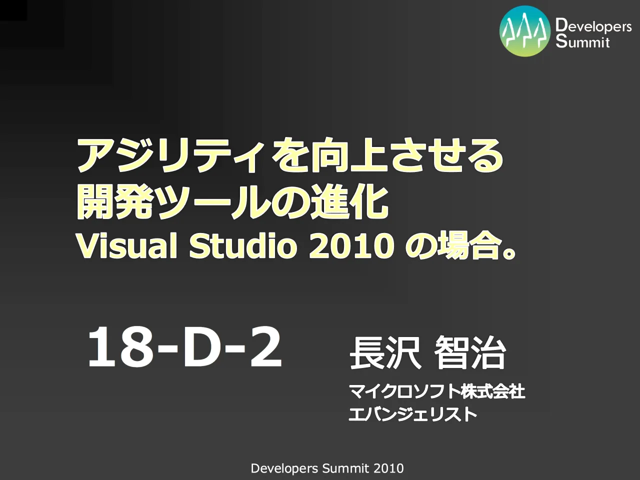 1 ページ：Developers Summit 2010 長沢 智治 マイクロソフト株式会社 エバンジェリスト 18-D-2 アジリティを向上させる 開発ツールの進化 Visual Studio 2010 の場合。