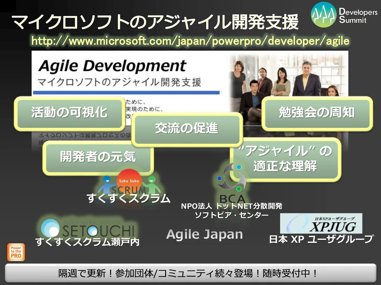 5 ページ：Developers Summit 2010 隔週で更新！参加団体/コミュニティ続々登場！随時受付中！ 勉強会の周知 “アジャイル” の 適正な理解 開発者の元気 交流の促進 すくすくスクラム NPO法人 ドットNET分散開発 ソフトピア・セ...