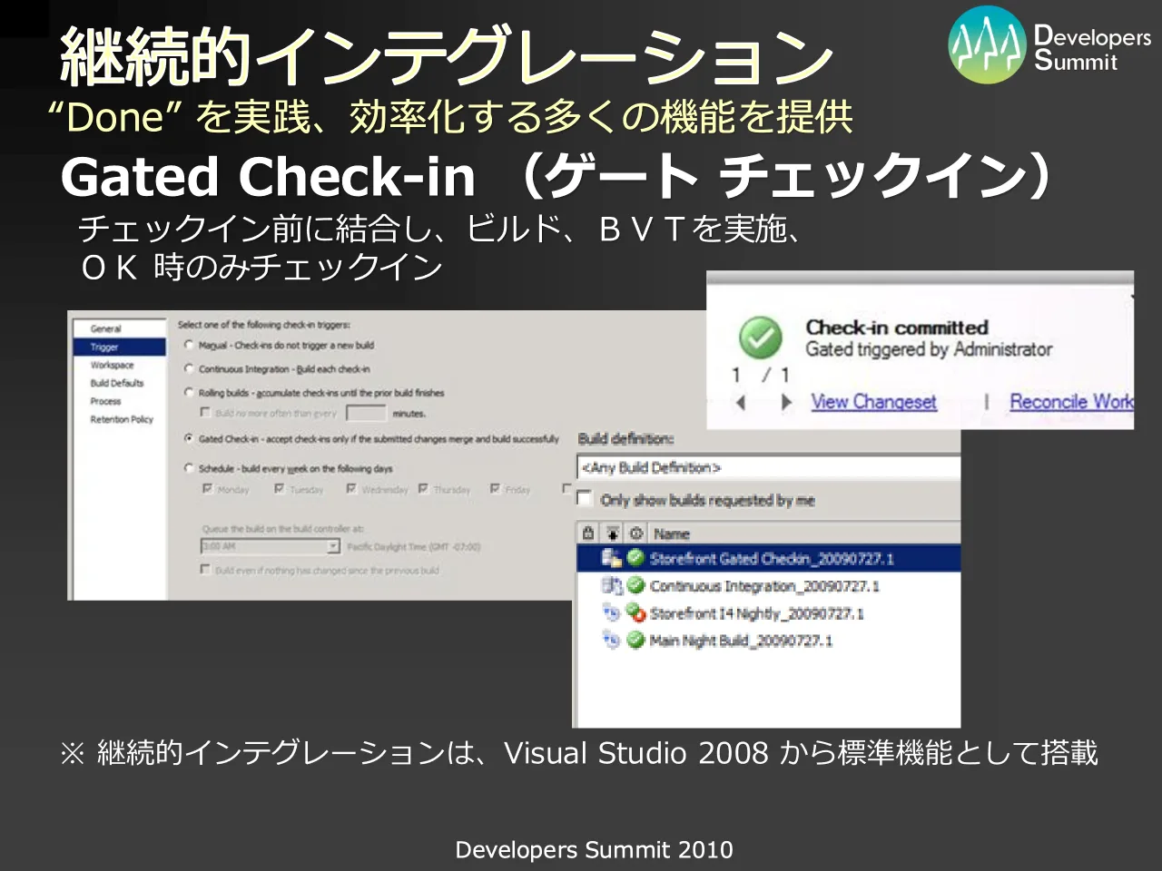 51 ページ：Developers Summit 2010 継続的インテグレーション Gated Check-in （ゲート チェックイン） チェックイン前に結合し、ビルド、ＢＶＴを実施、 ＯＫ 時のみチェックイン ※ 継続的インテグレーションは、Visual Studi...