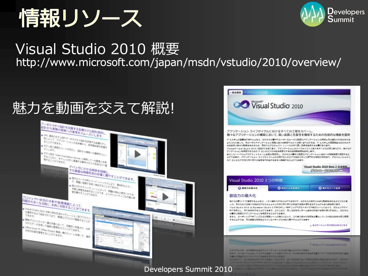 57 ページ：Developers Summit 2010 情報リソース http://www.microsoft.com/japan/msdn/vstudio/2010/overview/ Visual Studio 2010 概要 魅力を動画を交えて解説!