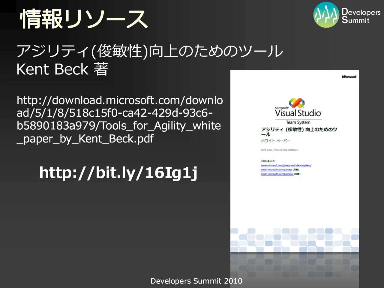 59 ページ：Developers Summit 2010 情報リソース http://download.microsoft.com/downlo ad/5/1/8/518c15f0-ca42-429d-93c6- b5890183a979/Tools_for_Agility_white _paper_by_Kent_Beck.pdf アジリティ(俊敏性)向上のためのツ...