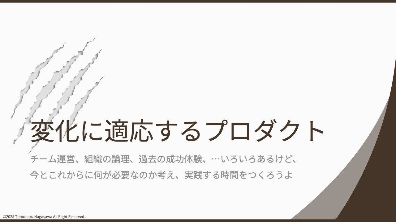 3 ページ：©2025 Tomoharu Nagasawa All Right Reserved. 変化に適応するプロダクト チーム運営、組織の論理、過去の成功体験、…いろいろあるけど、 今とこれからに何が必要なのか考え、実践する時間をつくろうよ