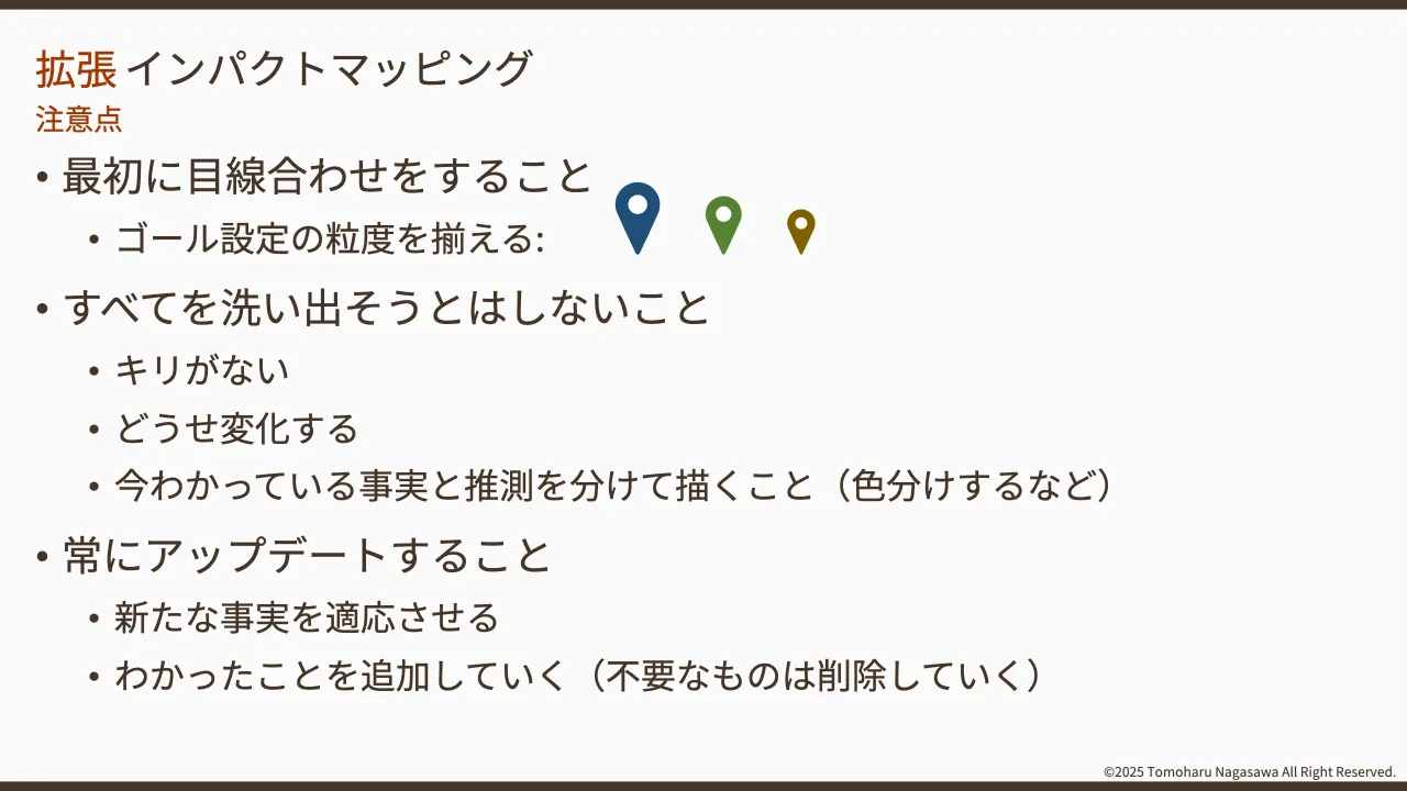 30 ページ：©2025 Tomoharu Nagasawa All Right Reserved. • 最初に目線合わせをすること • ゴール設定の粒度を揃える: • すべてを洗い出そうとはしないこと • キリがない • どうせ変化する • 今わかっている事実と推測を分けて...