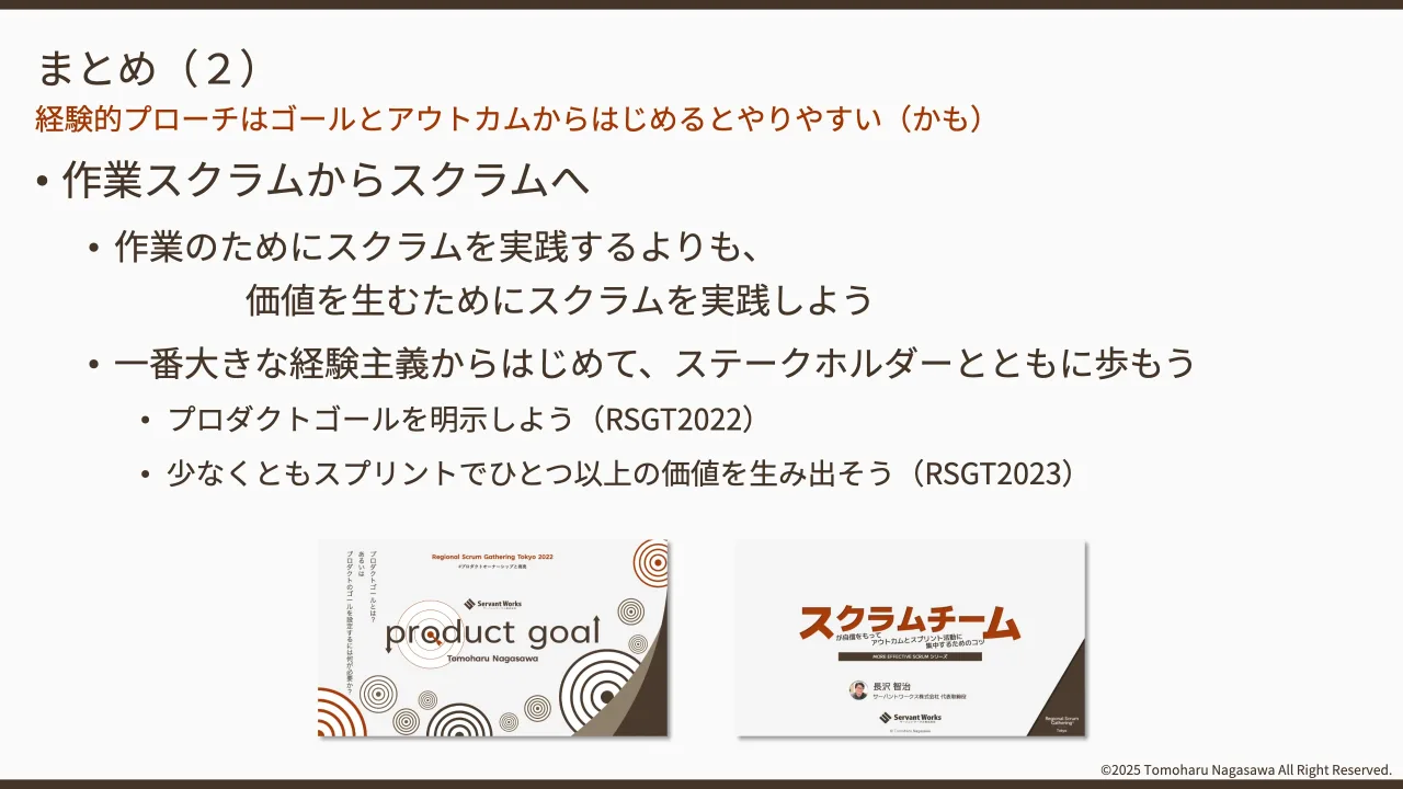 35 ページ：©2025 Tomoharu Nagasawa All Right Reserved. • 作業スクラムからスクラムへ • 作業のためにスクラムを実践するよりも、 価値を生むためにスクラムを実践しよう • 一番大きな経験主義からはじめて、ステークホルダ...