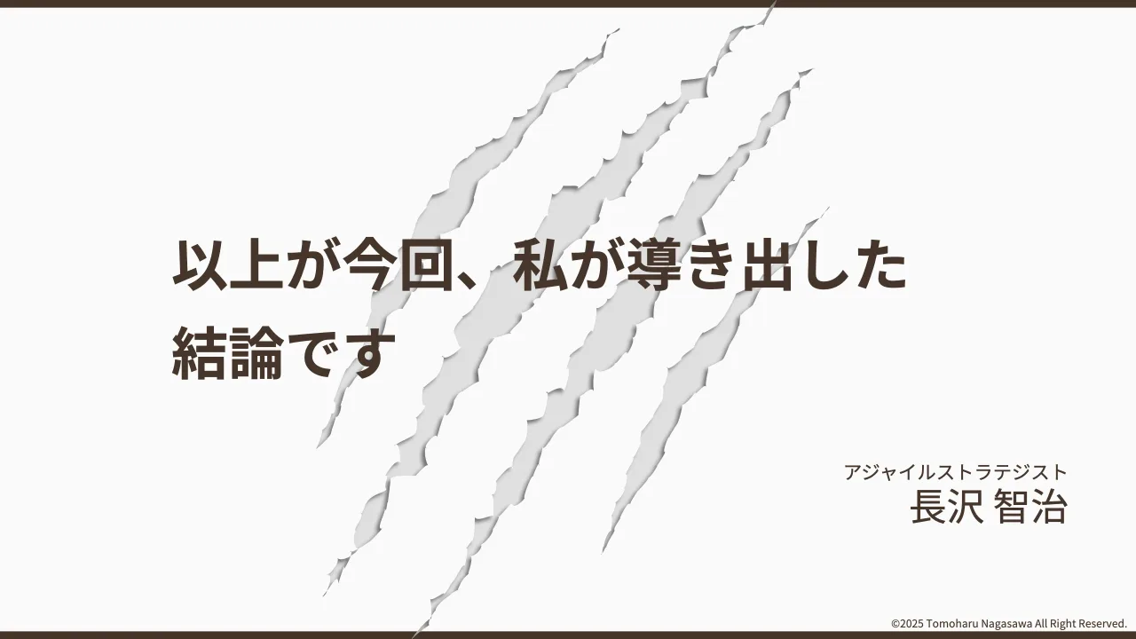 36 ページ：©2025 Tomoharu Nagasawa All Right Reserved. 以上が今回、私が導き出した 結論です アジャイルストラテジスト ⻑沢 智治