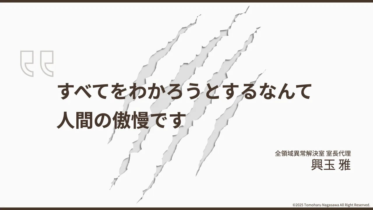 4 ページ：©2025 Tomoharu Nagasawa All Right Reserved. すべてをわかろうとするなんて 人間の傲慢です 全領域異常解決室 室⻑代理 興玉 雅
