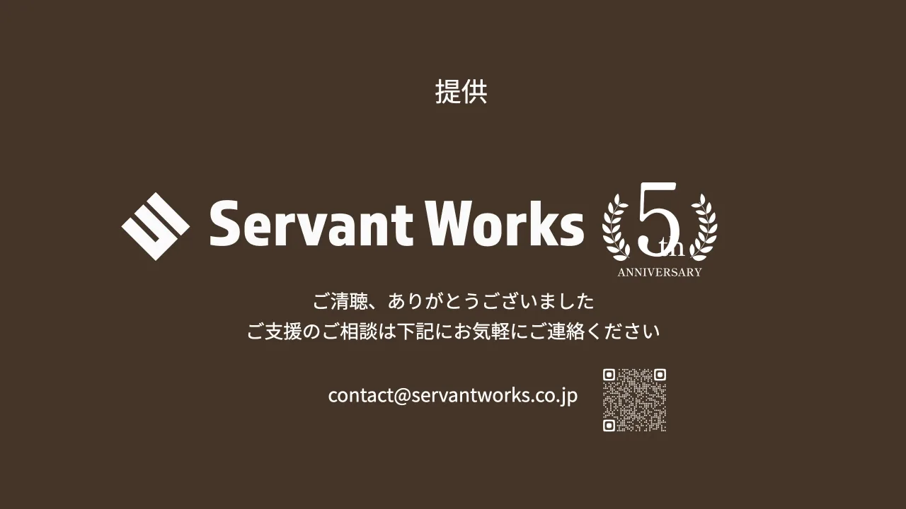 40 ページ：©2025 Tomoharu Nagasawa All Right Reserved. 提供 contact@servantworks.co.jp ご清聴、ありがとうございました ご支援のご相談は下記にお気軽にご連絡ください