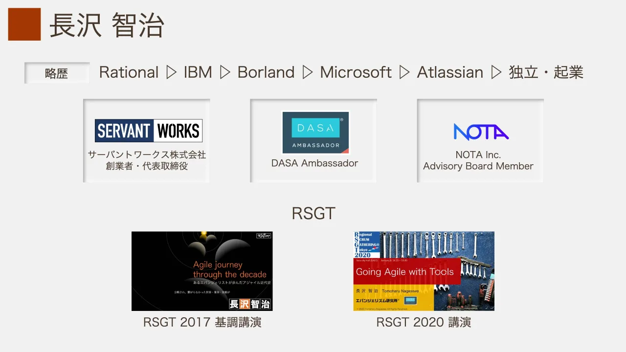 2 ページ：サーバントワークス株式会社 創業者・代表取締役 DASA Ambassador NOTA Inc. Advisory Board Member 長沢 智治 Rational ▷ IBM ▷ Borland ▷ Microsoft ▷ Atlassian ▷ 独立・起業略歴 RSGT RSGT 2017 基調講演 RSGT 2...