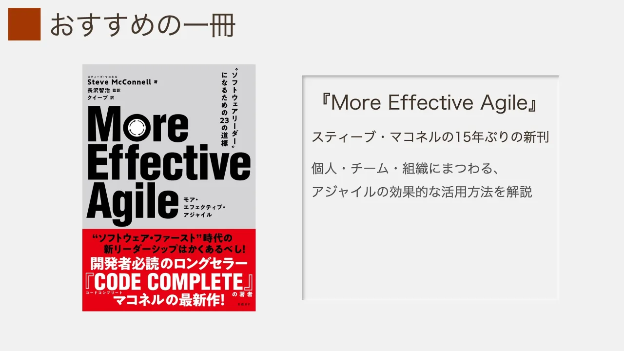 4 ページ：おすすめの一冊 『More Effective Agile』 スティーブ・マコネルの15年ぶりの新刊 個人・チーム・組織にまつわる、 アジャイルの効果的な活用方法を解説