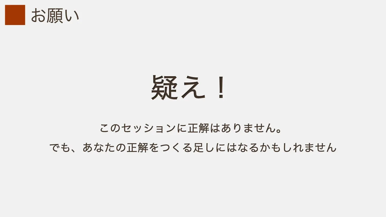 6 ページ：お願い 疑え！ このセッションに正解はありません。 でも、あなたの正解をつくる足しにはなるかもしれません
