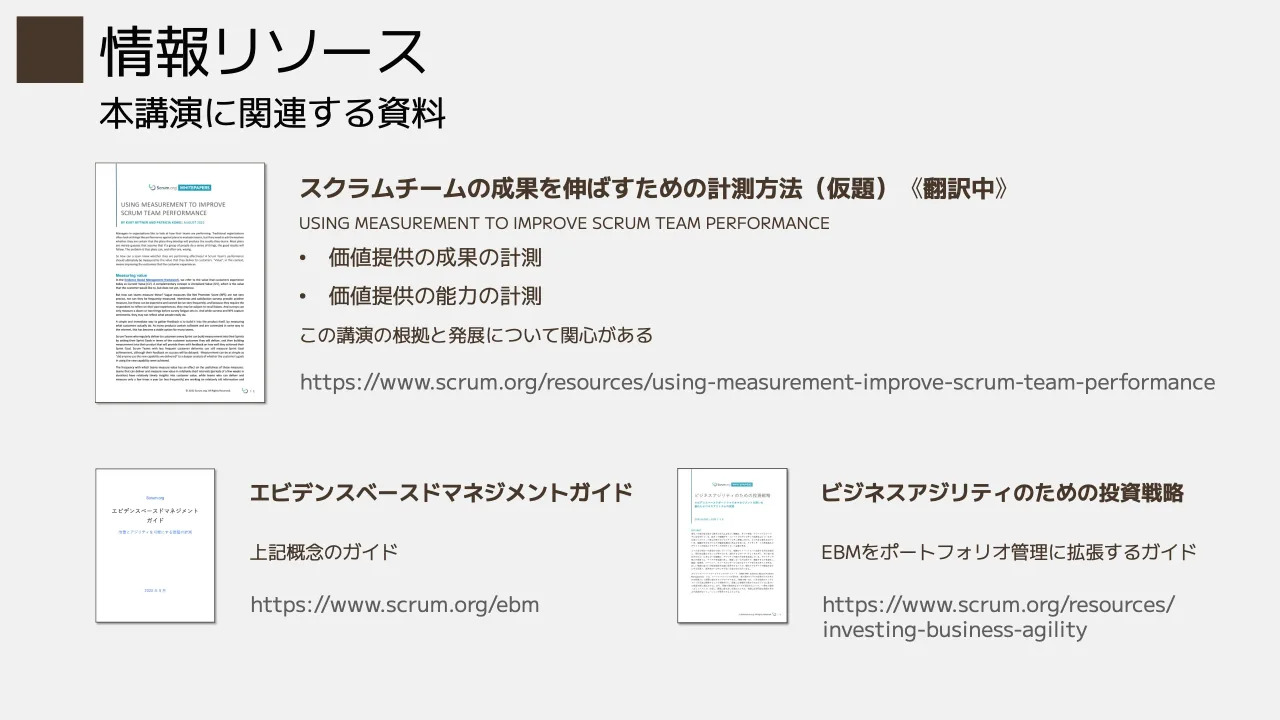 33 ページ：本講演に関連する資料 情報リソース https://www.scrum.org/resources/using-measurement-improve-scrum-team-performance https://www.scrum.org/ebm スクラムチームの成果を伸ばすための計測方法（仮題）《翻訳中...