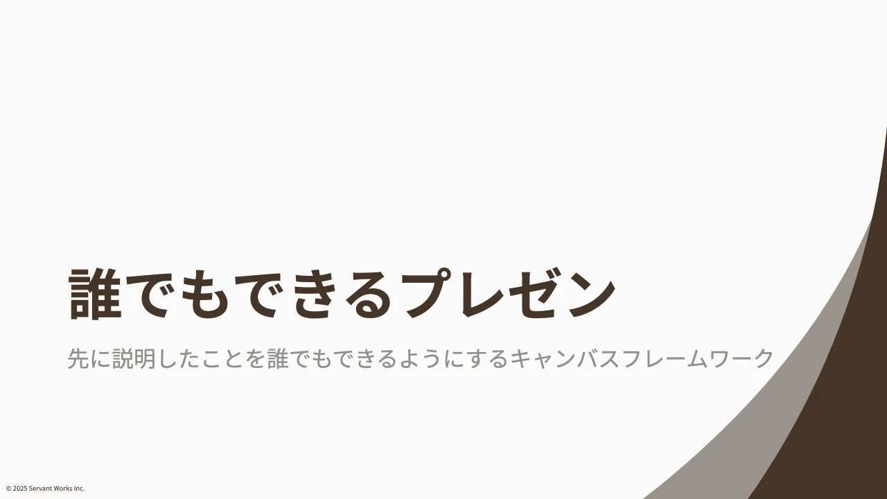 20 ページ：© 2025 Servant Works Inc. 誰でもできるプレゼン 先に説明したことを誰でもできるようにするキャンバスフレームワーク