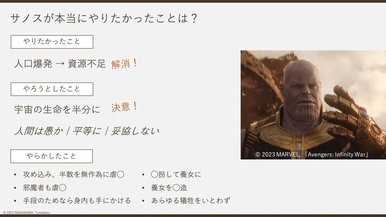 5 ページ：© 2023 NAGASAWA, Tomoharu サノスが本当にやりたかったことは？ © 2023 MARVEL, 「Avengers: Infinity War」 やりたかったこと 人口爆発 → 資源不足 やろうとしたこと 宇宙の生命を半分に 人間は愚か｜平等に｜妥協...