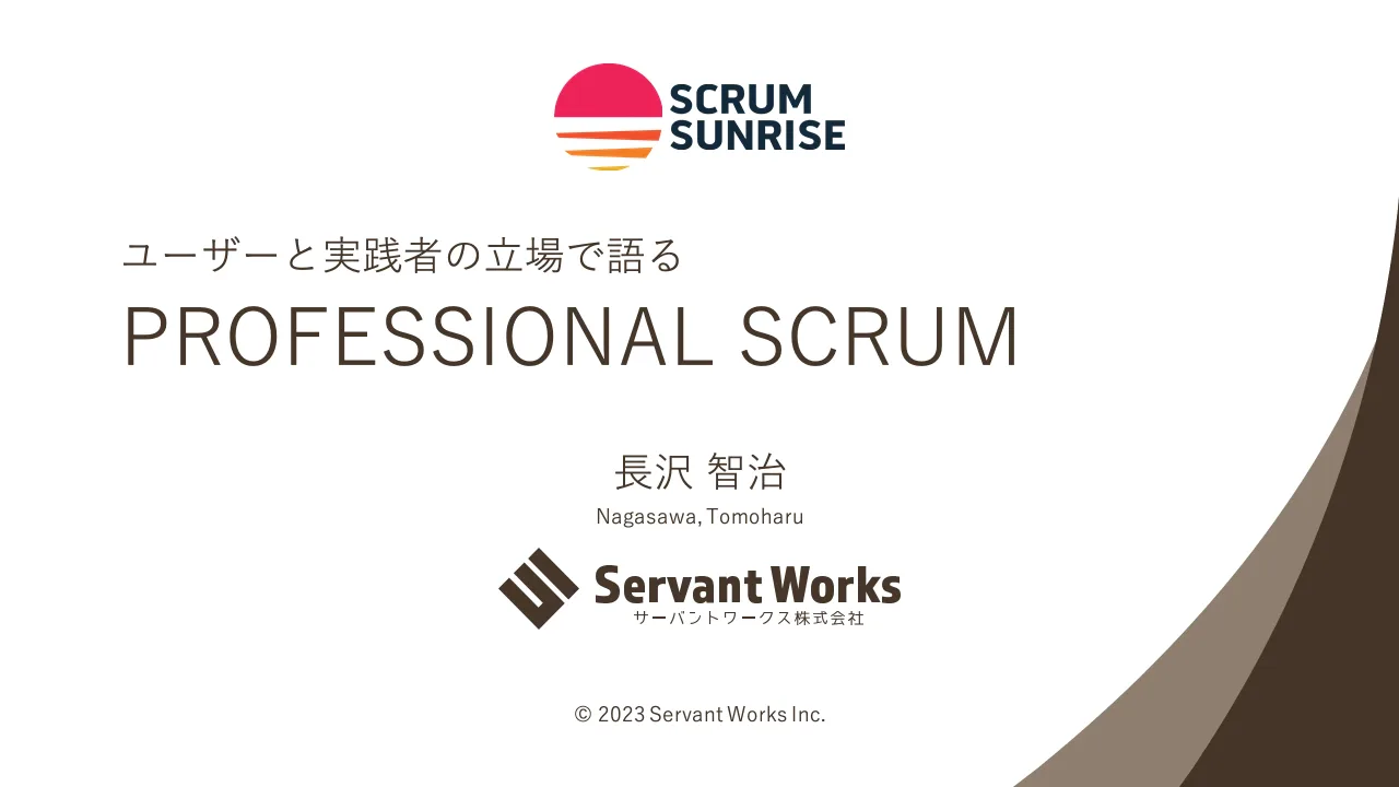 1 ページ：© 2023 Servant Works Inc. ユーザーと実践者の立場で語る PROFESSIONAL SCRUM 長沢 智治 Nagasawa, Tomoharu