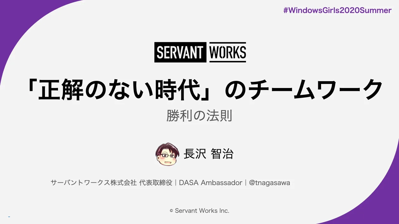 1 ページ：勝利の法則 © Servant Works Inc. 長沢 智治 サーバントワークス株式会社 代表取締役｜DASA Ambassador｜@tnagasawa 「正解のない時代」のチームワーク #WindowsGirls2020Summer