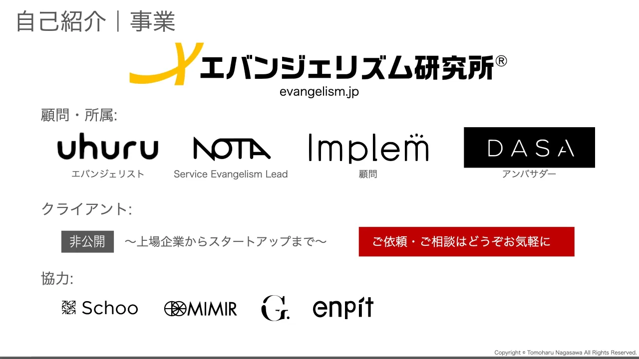 3 ページ：Copyright © Tomoharu Nagasawa All Rights Reserved. 自己紹介｜事業 顧問・所属: エバンジェリスト Service Evangelism Lead 顧問 アンバサダー クライアント: ～上場企業からスタートアップまで～ 協力: ご依頼・...